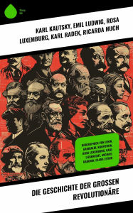 Title: Die Geschichte der großen Revolutionäre: Biographien von Lenin, Garibaldi, Kropotkin, Rosa Luxemburg, Karl Liebknecht, Michael Bakunin, Clara Zetkin, Author: Karl Kautsky