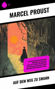 Title: Auf dem Weg zu Swann: Ein psychologisches Drama über Erinnerung und Nostalgie in der Belle Époque: das Wachstum der sozialen Klassen und die Kunst der literarischen Moderne in Paris., Author: Marcel Proust