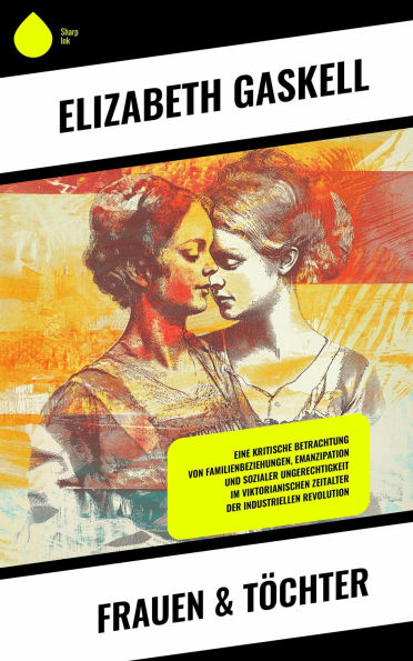 Frauen & Töchter: Eine kritische Betrachtung von Familienbeziehungen, Emanzipation und sozialer Ungerechtigkeit im viktorianischen Zeitalter der industriellen Revolution