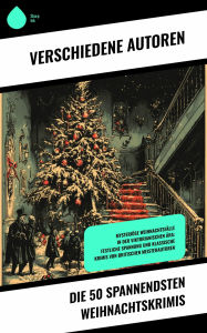 Title: Die 50 spannendsten Weihnachtskrimis: Mysteriöse Weihnachtsfälle in der viktorianischen Ära: Festliche Spannung und klassische Krimis von britischen Meisterautoren, Author: Edgar Wallace