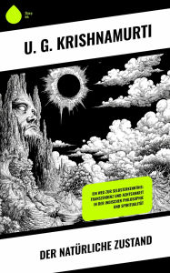 Title: Der natürliche Zustand: Ein Weg zur Selbsterkenntnis: Transzendenz und Achtsamkeit in der indischen Philosophie und Spiritualität, Author: U. G. Krishnamurti