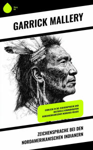 Title: Zeichensprache bei den nordamerikanischen Indianern: Einblicke in die Zeichensprache und kulturelle Kommunikation nordamerikanischer indigener Völker, Author: Garrick Mallery