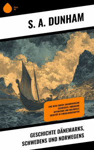 Title: Geschichte Dänemarks, Schwedens und Norwegens: Eine Reise durch Skandinavische Geschichte, Nordische Mythologie und kulturelle Identität in Fjordlandschaften, Author: S. A. Dunham