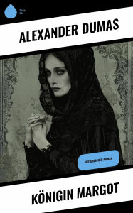 Title: Königin Margot: Historischer Roman, Author: Alexandre Dumas