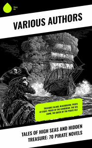 Title: Tales of High Seas and Hidden Treasure: 70 Pirate Novels: Treasure Island, Blackbeard, Pieces of Eight, Pirate of the Caribbean, The Sea Hawk, The Queen of the Pirate Isle, Author: Robert Louis Stevenson