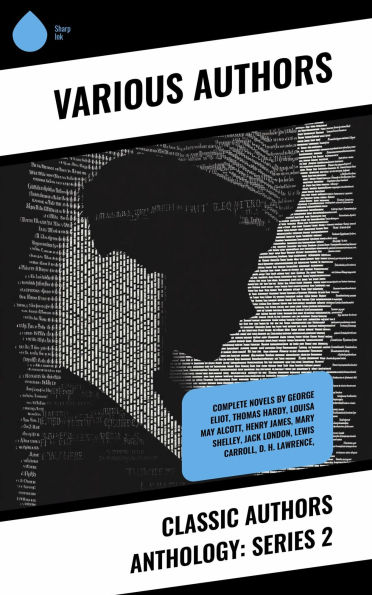 Classic Authors Anthology: Series 2: Complete Novels by George Eliot, Thomas Hardy, Louisa May Alcott, Henry James, Mary Shelley, Jack London, Lewis Carroll, D. H. Lawrence,