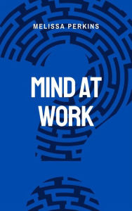 Title: Mind At Work - Enhancing Productivity And Well-being In The Workplace, Author: Melissa Perkins