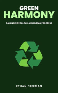 Title: Green Harmony: Balancing Ecology And Human Progress, Author: Ethan Freeman
