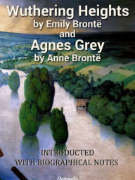 Title: Wuthering Heights. Agnes Grey: With «Biographical Notice of Ellis and Acton Bell», by Charlotte Brontë, Author: Emily Brontë