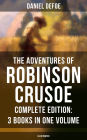 The Adventures of Robinson Crusoe - Complete Edition: 3 Books in One Volume (Illustrated): The Life and Adventures of Robinson Crusoe, The Farther Adventures of Robinson Crusoe & Serious Reflections of Robinson Crusoe