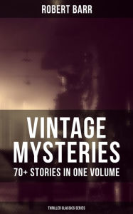 Title: Vintage Mysteries - 70+ Stories in One Volume (Thriller Classics Collection): The Siamese Twin of a Bomb-Thrower, The Adventures of Sherlaw Kombs, The Great Pegram Mystery, Author: Robert Barr