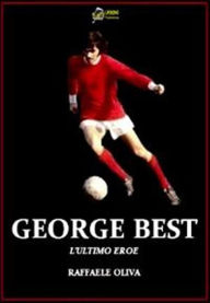 Title: George Best L'Ultimo eroe VERSIONE EPUB, Author: Raffaele Oliva