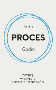 Title: Proces: Tvorte, vytrvejte, vypustte to do sveta, Author: Seth Godin