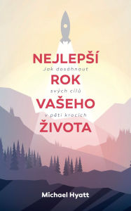 Title: Nejlepsí rok vaseho zivota: Jak dosáhnout svých cílu v peti krocích, Author: Michael Hyatt