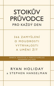Title: Stoikuv pruvodce pro kazdý den: 366 zamyslení o moudrosti, vytrvalosti a umení zít, Author: Ryan Holiday