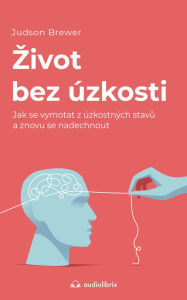 Title: Zivot bez úzkosti: Jak se vymotat z úzkostných stavu a znovu se nadechnout, Author: Judson Brewer