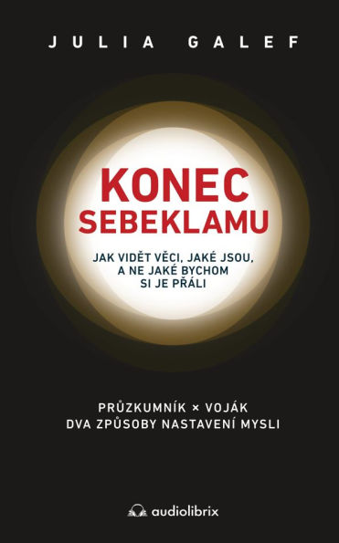 Konec sebeklamu: Jak videt veci, jaké jsou, a ne jaké bychom si je práli. Pruzkumník x voják. Dva zpusoby nastavení mysli