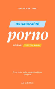 Title: Organizacní porno: Mej zivot ve svých rukou. První ceská kniha o organizaci casu pro zeny., Author: Aneta Martinek
