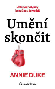 Title: Umení skoncit: Jak poznat, kdy je nacase to vzdát, Author: Annie Duke