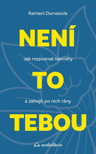 Title: Není to tebou: Jak rozpoznat narcisty a zahojit po nich rány, Author: Ramani Durvasula