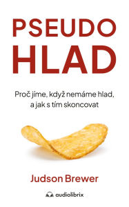 Title: Pseudohlad: Proc jíme, kdyz nemáme hlad, a jak s tím skoncovat., Author: Judson Brewer