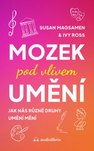 Title: Mozek pod vlivem umení: Jak nás ruzné druhy umení mení, Author: Susan Magsamen