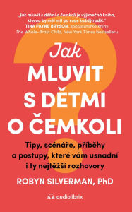 Title: Jak mluvit s detmi o cemkoli: Tipy, scénáre, príbehy a postupy, které vám usnadní i ty nejtezsí rozhovory, Author: Robyn Silverman