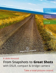 From Snapshots to Great Shots with DSLR, Compact & Bridge Camera: Take a Total Picture Control