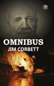 Title: Jim Corbett Omnibus: Man Eaters of Kumaon; The Man-Eating Leopard of Rudraprayag & My India, Author: Jim Corbett