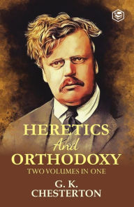Title: Heretics and Orthodoxy: Two Volumes in One, Author: G. K. Chesterton