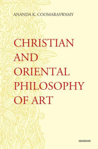 Title: Christian and Oriental Philosophy of Art, Author: Ananda K. Coomaraswamy
