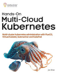 Title: Hands-On Multi-Cloud Kubernetes: Multi-cluster kubernetes deployment and scaling with FluxCD, Virtual Kubelet, Submariner and KubeFed, Author: Joe Brian