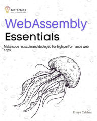 Title: WebAssembly Essentials: Make code reusable and deployed for high performance web apps, Author: Emrys Callahan
