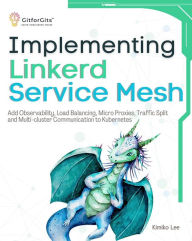 Title: Implementing Linkerd Service Mesh: Add Observability, Load Balancing, Micro Proxies, Traffic Split and Multi-Cluster Communication to Kubernetes, Author: Kimiko Lee
