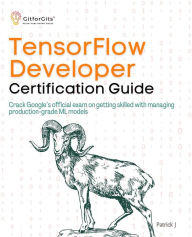 Title: TensorFlow Developer Certification Guide: Crack Google's official exam on getting skilled with managing production-grade ML models, Author: Patrick J