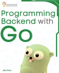 Title: Programming Backend with Go: Build robust and scalable backends for your applications using the efficient and powerful tools of the Go ecosystem, Author: Julian Braun