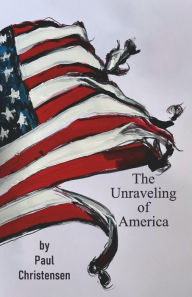 Title: THE UNRAVELING OF AMERICA, Author: Paul Christensen