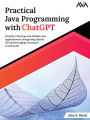 Practical Java Programming with ChatGPT: Develop, Prototype and Validate Java Applications by integrating OpenAI API and leveraging Generative AI and LLMs