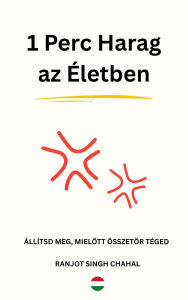 Title: 1 Perc Harag az Életben: Állítsd Meg, Mielott Összetör Téged, Author: Ranjot Singh Chahal
