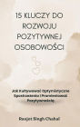 15 Kluczy do Rozwoju Pozytywnej Osobowosci: Jak Kultywowac Optymistyczne Spostrzezenia i Promieniowac Pozytywnoscia