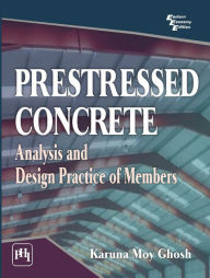Title: PRESTRESSED CONCRETE : ANALYSIS AND DESIGN PRACTICE OF MEMBERS, Author: KARUNA MOY GHOSH