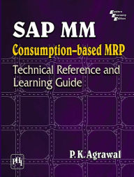 Title: SAP MM CONSUMPTION BASED MRP : Technical Reference and Learning Guide, Author: P.K Agrawal