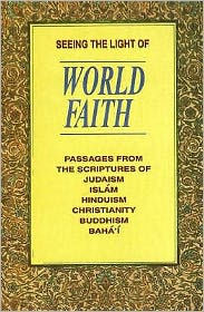 Title: Seeing the Light of World Faith: Passages from the Scriptures of Hinduism, Judaism, Buddhism, Christianity, Islam, Baha'I, Author: Alan Bryson