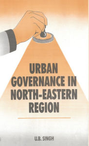 Title: Urban Governance In North Eastern Region (Legal Issues And Practices), Author: U. B. Singh