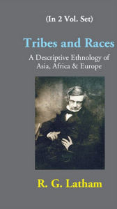 Title: Tribes And Races A Descriptive Ethnology Of Asia, Africa & Europe, Author: R. G. Latham