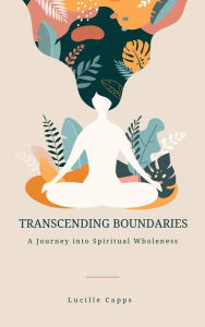 Title: Transcending Boundaries - A Journey into Spiritual Wholeness, Author: Lucille Capps