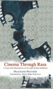 Title: Cinema Through Rasa: A Tryst with Masterpieces in the Light of Rasa Siddhanta, Author: Prachand Praveer