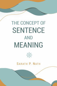 Title: The Concept of Sentence and Meaning: Vistas in Indian Milieu, Author: Sarath P. Nath