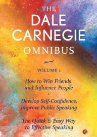 Title: The Dale Carnegie Omnibus (How To Win Friends And Influence People/Develop Self-Confidence, Improve Public Speaking/The Quick & Easy Way To Effective Speaking) - Vol. 1, Author: Dale Carnegie