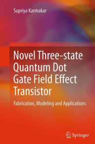 Title: Novel Three-state Quantum Dot Gate Field Effect Transistor: Fabrication, Modeling and Applications, Author: Supriya Karmakar